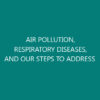 AIR POLLUTION, RESPIRATORY DISEASES, AND OUR STEPS TO ADDRESS
