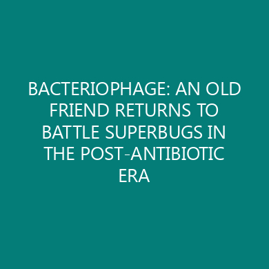 BACTERIOPHAGE: AN OLD FRIEND RETURNS TO BATTLE SUPERBUGS IN THE POST-ANTIBIOTIC ERA