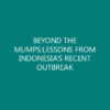 BEYOND THE MUMPS:LESSONS FROM INDONESIA’S RECENT OUTBREAK