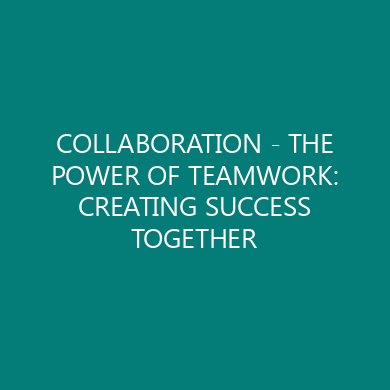 COLLABORATION – THE POWER OF TEAMWORK: CREATING SUCCESS TOGETHER