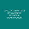 COULD A TAILOR-MADE HIV VACCINE BE INDONESIA’S BREAKTHROUGH?