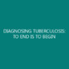 DIAGNOSING TUBERCULOSIS: TO END IS TO BEGIN