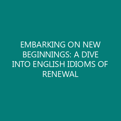 EMBARKING ON NEW BEGINNINGS: A DIVE INTO ENGLISH IDIOMS OF RENEWAL