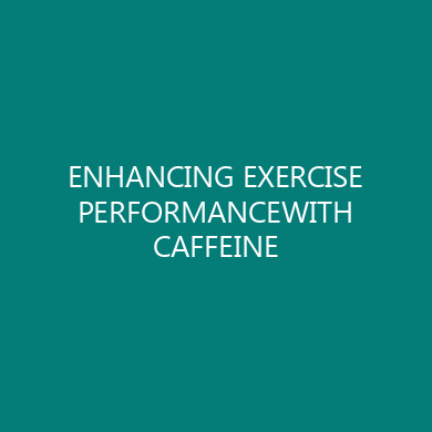 ENHANCING EXERCISE PERFORMANCEWITH CAFFEINE