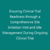 Ensuring Clinical Trial Readiness through a Comprehensive Site Initiation Visit and Site Management During Ongoing Clinical Trial