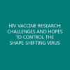 HIV VACCINE RESEARCH: CHALLENGES AND HOPES TO CONTROL THE SHAPE-SHIFTING VIRUS