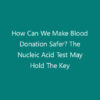How Can We Make Blood Donation Safer? The Nucleic Acid Test May Hold The Key