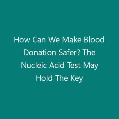 How Can We Make Blood Donation Safer? The Nucleic Acid Test May Hold The Key