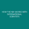 HOW THE NIH WORKS WITH INTERNATIONAL SCIENTISTS