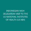 INDONESIAN MOH DELEGATION VISIT TO THE US NATIONAL INSTITUTES OF HEALTH (US NIH)