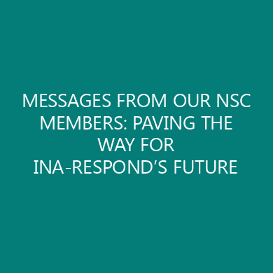 MESSAGES FROM OUR NSC MEMBERS: PAVING THE WAY FOR INA-RESPOND’S FUTURE