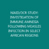 NIAID/DCR STUDY: INVESTIGATION OF IMMUNE AMNESIA FOLLOWING MEASLES INFECTION IN SELECT AFRICAN REGIONS