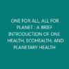 ONE FOR ALL, ALL FOR PLANET : A BRIEF INTRODUCTION OF ONE HEALTH, ECOHEALTH, AND PLANETARY HEALTH
