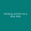 PHYSICAL ACTIVITY AS A VITAL SIGN