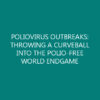 POLIOVIRUS OUTBREAKS: THROWING A CURVEBALL INTO THE POLIO-FREE WORLD ENDGAME