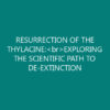 RESURRECTION OF THE THYLACINE:<br>EXPLORING THE SCIENTIFIC PATH TO DE-EXTINCTION