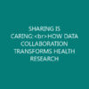 SHARING IS CARING:<br>HOW DATA COLLABORATION TRANSFORMS HEALTH RESEARCH