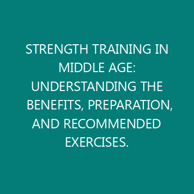 STRENGTH TRAINING IN MIDDLE AGE: UNDERSTANDING THE BENEFITS, PREPARATION, AND RECOMMENDED EXERCISES.