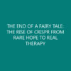 THE END OF A FAIRY TALE: THE RISE OF CRISPR FROM RARE HOPE TO REAL THERAPY