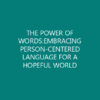 THE POWER OF WORDS:EMBRACING PERSON-CENTERED LANGUAGE FOR A HOPEFUL WORLD