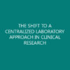 THE SHIFT TO A CENTRALIZED LABORATORY APPROACH IN CLINICAL RESEARCH