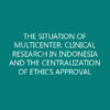 THE SITUATION OF MULTICENTER: CLINICAL RESEARCH IN INDONESIA AND THE CENTRALIZATION OF ETHICS APPROVAL