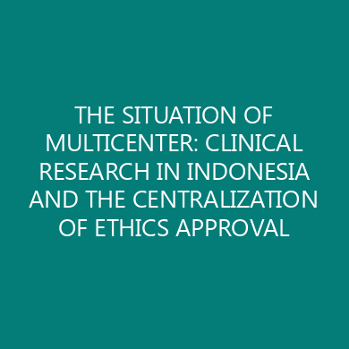 THE SITUATION OF MULTICENTER: CLINICAL RESEARCH IN INDONESIA AND THE CENTRALIZATION OF ETHICS APPROVAL