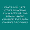 UPDATES FROM THE 7TH REPORT INTERNATIONAL ANNUAL MEETING IN GOA, INDIA<br>– FACING CHALLENGES TOGETHER TO CHALLENGE TUBERCULOSIS