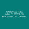 WALKING AFTER A MEAL:ITS EFFECT ON BLOOD GLUCOSE CONTROL