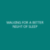 WALKING FOR A BETTER NIGHT OF SLEEP