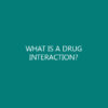 WHAT IS A DRUG INTERACTION?