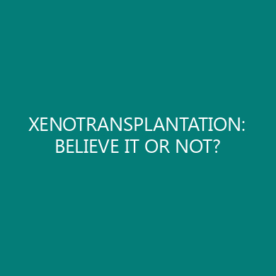 XENOTRANSPLANTATION: BELIEVE IT OR NOT?